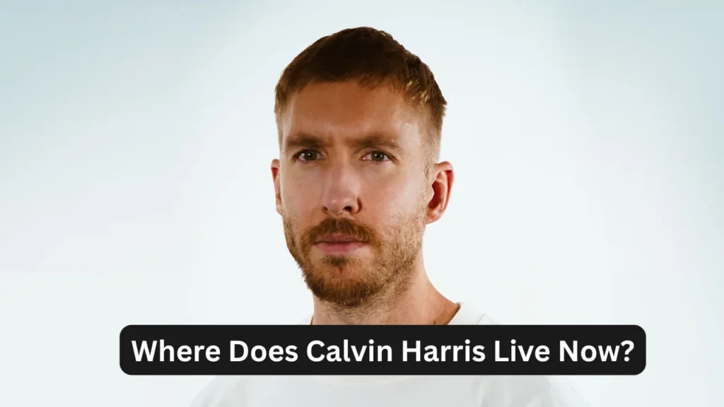 Where Does Calvin Harris Live Now?