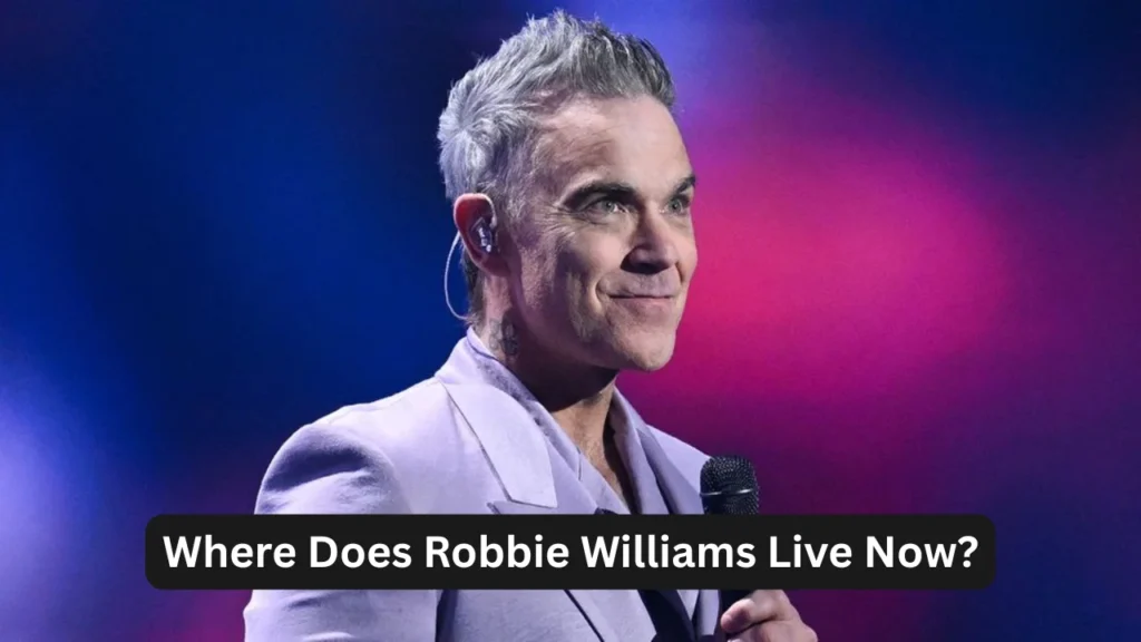 Where Does Robbie Williams Live Now?